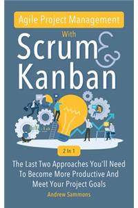 Agile Project Management With Scrum + Kanban 2 In 1: The Last 2 Approaches You'll Need To Become More Productive And Meet Your Project Goals