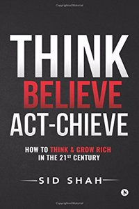 Think- Believe - Act-chieve: How to Think & Grow Rich in the 21st Century