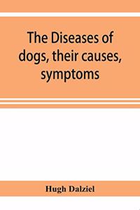 Diseases of dogs, their causes, symptoms, and treatment to which are added instructions in cases of injury and poisoning and Brief Directions for maintaining a dog in health.