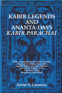 Kabir Legends and Ananta-Das's Kabir Parachai: With a Translation of the Kabir Parachai Prepared in Collaboration with Jagdish Kumar and Uma Thukral and with an Edition of the Niranjani Panthi Re