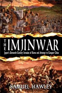 Imjin War: Japan's Sixteenth-Century Invasion of Korea and Attempt to Conquer China