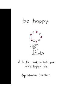 Be Happy: A Little Book to Help You Live a Happy Life