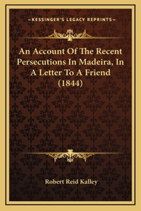 Account Of The Recent Persecutions In Madeira, In A Letter To A Friend (1844)