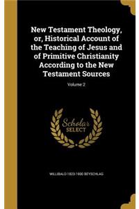 New Testament Theology, or, Historical Account of the Teaching of Jesus and of Primitive Christianity According to the New Testament Sources; Volume 2