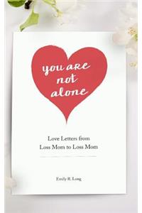 You Are Not Alone: Love Letters From Loss Mom to Loss Mom