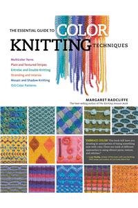 The Essential Guide to Color Knitting Techniques: Multicolor Yarns, Plain and Textured Stripes, Entrelac and Double Knitting, Stranding and Intarsia, Mosaic and Shadow Knitting, 150 Color Patterns