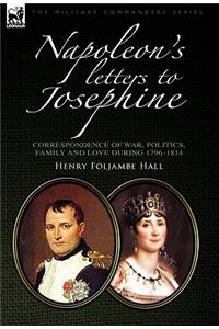 Napoleon's Letters to Josephine: Correspondence of War, Politics, Family and Love 1796-1814