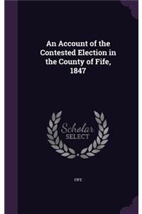 Account of the Contested Election in the County of Fife, 1847