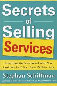 Secrets of Selling Services: Everything You Need to Sell What Your Customer Can't See--From Pitch to Close