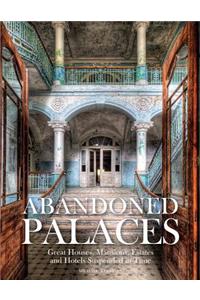 Abandoned Palaces: Great Houses, Mansions, Estates and Hotels Suspended in Time