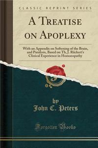 A Treatise on Apoplexy: With an Appendix on Softening of the Brain, and Paralysis, Based on Th, J. Ruckert's Clinical Experience in Homoeopath