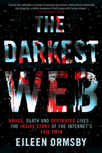 Darkest Web: Drugs, Death and Destroyed Lives . . . the Inside Story of the Internet's Evil Twin