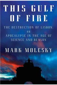 This Gulf of Fire: The Destruction of Lisbon, or Apocalypse in the Age of Science and Reason: The Destruction of Lisbon, or Apocalypse in the Age of Science and Reason