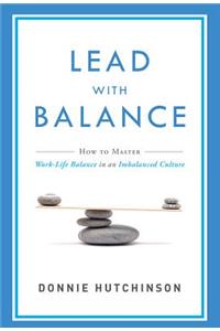 Lead with Balance: How to Master Work-Life Balance in an Imbalanced Culture