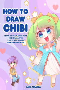 How to Draw Chibi: Learn to Draw Super Cute Chibi Characters - Step by Step Manga Chibi Drawing Book