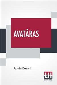 Avatâras: Four Lectures Delivered At The Twenty-Fourth Anniversary Meeting Of The Theosophical Society At Adyar, Madras, December, 1899