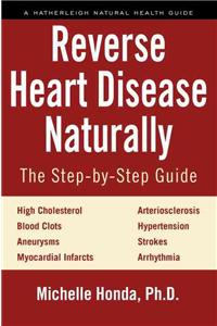 Reverse Heart Disease Naturally: Cures for High Cholesterol, Hypertension, Arteriosclerosis, Blood Clots, Aneurysms, Myocardial Infarcts and More.