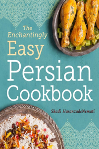 Enchantingly Easy Persian Cookbook: 100 Simple Recipes for Beloved Persian Food Favorites