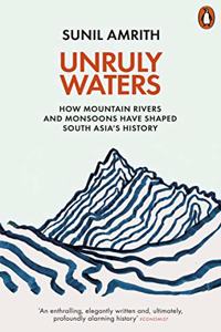 Unruly Waters: How Mountain Rivers and Monsoons Have Shaped South Asia's History