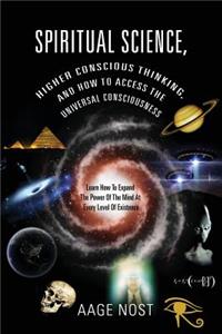Spiritual Science, Higher Conscious Thinking, and How to Access The Universal Consciousness