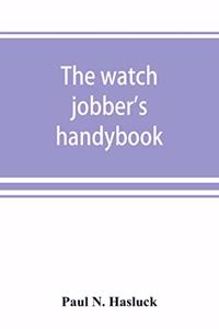 watch jobber's handybook: A practical manual on cleaning, repairing & adjusting: embracing information on the tools, materials, appliances and processes employed in watchwork