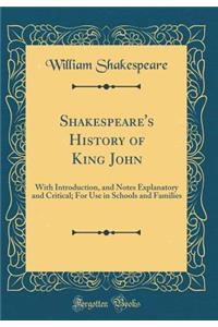 Shakespeare's History of King John: With Introduction, and Notes Explanatory and Critical; For Use in Schools and Families (Classic Reprint): With Introduction, and Notes Explanatory and Critical; For Use in Schools and Families (Classic Reprint)