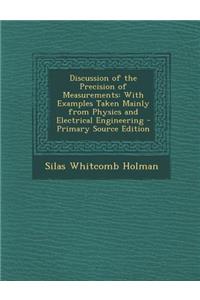 Discussion of the Precision of Measurements: With Examples Taken Mainly from Physics and Electrical Engineering