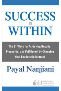 Success Is Within: The 21 Ways for Achieving Results, Prosperity, and Fulfillment by Changing Your Leadership Mindset