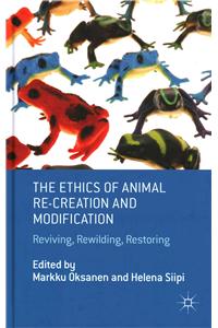 Ethics of Animal Re-Creation and Modification: Reviving, Rewilding, Restoring