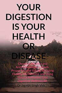 YOUR DIGESTION IS YOUR HEALTH OR DISEASE: Choosing Healthy and Anti-Inflammatory Foods, Proper Mindful Eating, Boosting Healthy Microbiome and Using Natural Remedies Give Digestive Wellness.