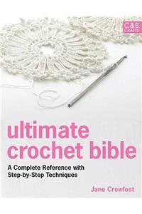 Ultimate Crochet Bible: A Complete Reference with Step-By-Step Techniques