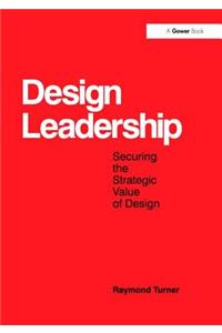 Design Leadership: Securing the Strategic Value of Design