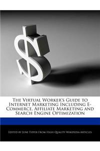 The Virtual Worker's Guide to Internet Marketing Including E-Commerce, Affiliate Marketing and Search Engine Optimization