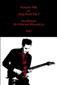 Francois Ville Ou Sang-Froid Vile ? Les Poemes De Celui Qui Detestait Ca - Vol.7