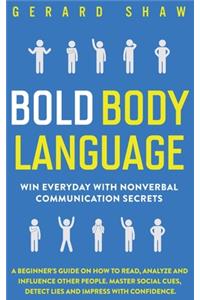 Bold Body Language: Win Everyday with Nonverbal Communication Secrets. A Beginner's Guide on How to Read, Analyze & Influence Other People. Master Social Cues, Detect L