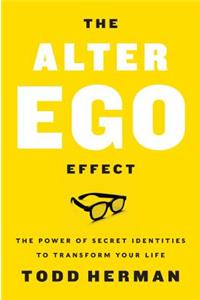 Alter Ego Effect: The Power of Secret Identities to Transform Your Life