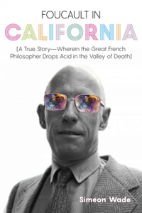 Foucault in California: [A True Story--Wherein the Great French Philosopher Drops Acid in the Valley of Death]