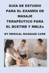 Guía de Estudio del Examen de Masaje Terapéutico para el BCETMB y MBLEx por Medical Massage Care