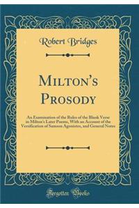 Milton's Prosody: An Examination of the Rules of the Blank Verse in Milton's Later Poems, with an Account of the Versification of Samson Agonistes, and General Notes (Classic Reprint)