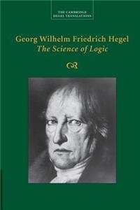 Georg Wilhelm Friedrich Hegel: The Science of Logic: The Science of Logic