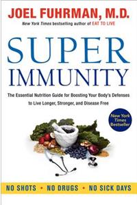 Super Immunity: The Essential Nutrition Guide for Boosting Your Body's Defenses to Live Longer, Stronger, and Disease Free