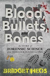 Blood, Bullets, and Bones: The Story of Forensic Science from Sherlock Holmes to DNA