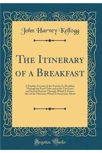 The Itinerary of a Breakfast: A Popular Account of the Travels of a Breakfast Through the Food Tube and of the Ten Gates and Several Stations Through Which It Passes, Also of the Obstacles Which It Sometimes Meets (Classic Reprint): A Popular Account of the Travels of a Breakfast Through the Food Tube and of the Ten Gates and Several Stations Through Which It Passes, Also of the