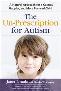 Un-Prescription for Autism: A Natural Approach for a Calmer, Happier, and More Focused Child