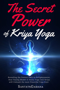 Secret Power Of Kriya Yoga: Revealing the Fastest Path to Enlightenment. How Fusing Bhakti & Jnana Yoga into Kriya will Unleash the most Powerful Yoga Ever