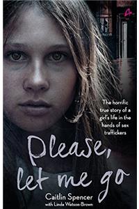 Please, Let Me Go: The Horrific True Story of One Young Girls Life in the Hands of British Sex Traffickers