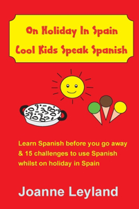 On Holiday In Spain Cool Kids Speak Spanish: Learn Spanish before you go away & 15 challenges to use Spanish whilst on holiday in Spain