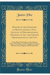 History of the Churches of Boston, Giving a Full Account, in Denominational Divisions, of All the Church Organizations of the City: From Their Formation to the Present Time, with Dates and Complete Statistics; Division One; Baptist and Presbyterian