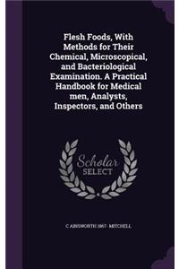 Flesh Foods, With Methods for Their Chemical, Microscopical, and Bacteriological Examination. A Practical Handbook for Medical men, Analysts, Inspectors, and Others