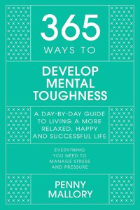 365 Ways to Develop Mental Toughness: A Day-By-Day Guide to Living a Happier and More Successful Life